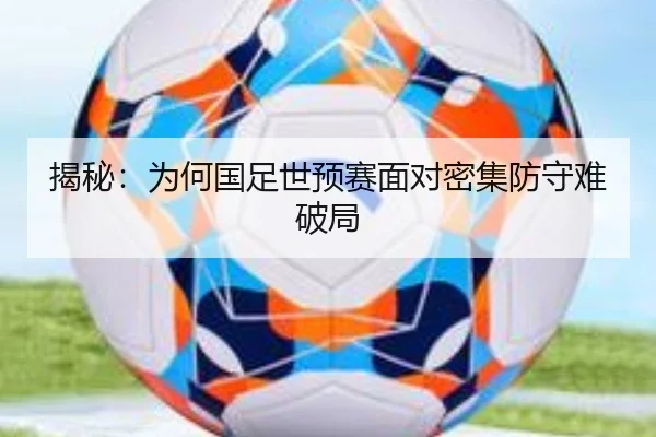 揭秘：为何国足世预赛面对密集防守难破局