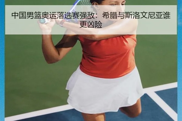 中国男篮奥运落选赛强敌：希腊与斯洛文尼亚谁更凶险
